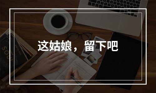 这姑娘，留下吧