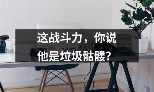这战斗力，你说他是垃圾骷髅？