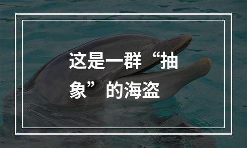 这是一群“抽象”的海盗