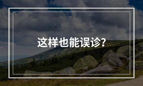 这样也能误诊？