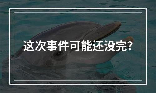 这次事件可能还没完？