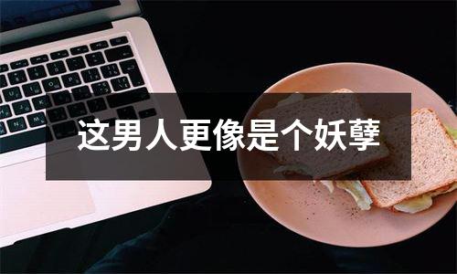 这男人更像是个妖孽