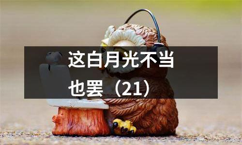这白月光不当也罢（21）