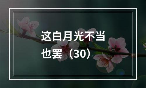 这白月光不当也罢（30）