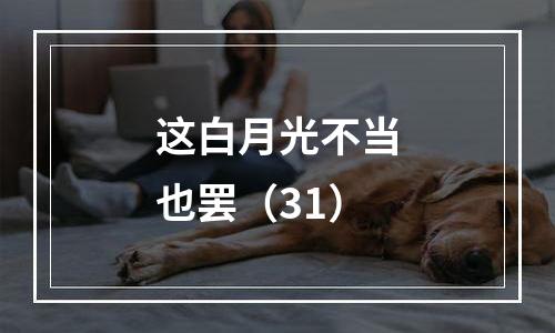 这白月光不当也罢（31）