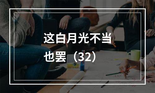 这白月光不当也罢（32）