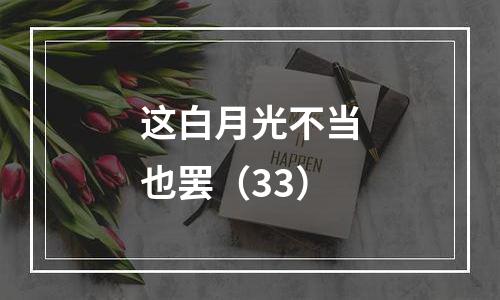 这白月光不当也罢（33）