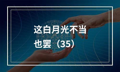 这白月光不当也罢（35）