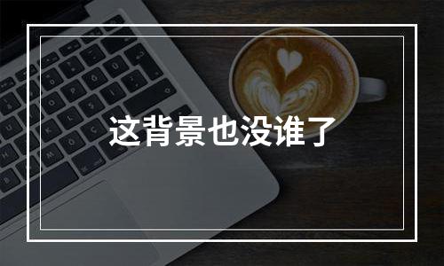 这背景也没谁了
