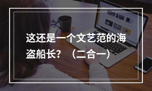 这还是一个文艺范的海盗船长？（二合一）