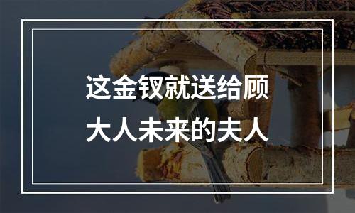 这金钗就送给顾大人未来的夫人