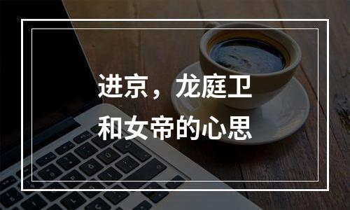 进京，龙庭卫和女帝的心思