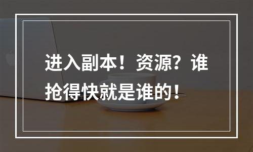 进入副本！资源？谁抢得快就是谁的！
