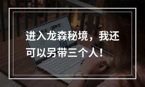 进入龙森秘境，我还可以另带三个人！