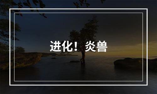 进化！炎兽
