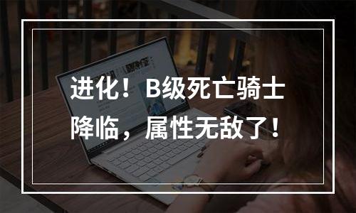 进化！B级死亡骑士降临，属性无敌了！