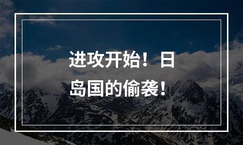 进攻开始！日岛国的偷袭！