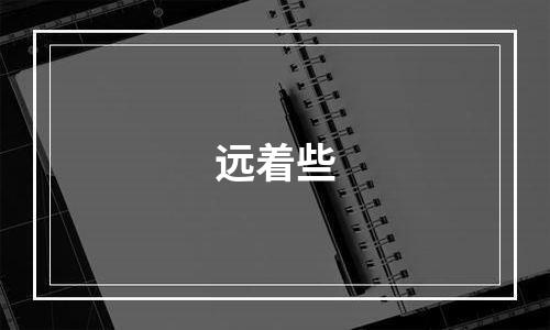 远着些