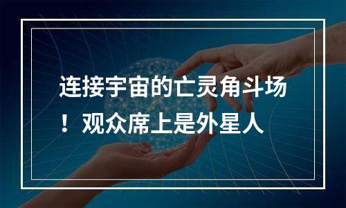 连接宇宙的亡灵角斗场！观众席上是外星人