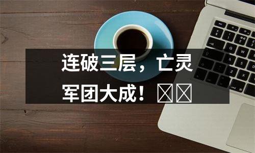 连破三层，亡灵军团大成！​​