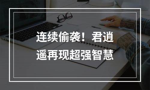 连续偷袭！君逍遥再现超强智慧
