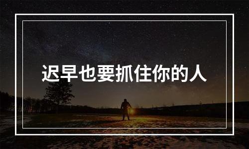 迟早也要抓住你的人