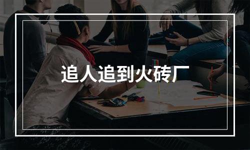 追人追到火砖厂