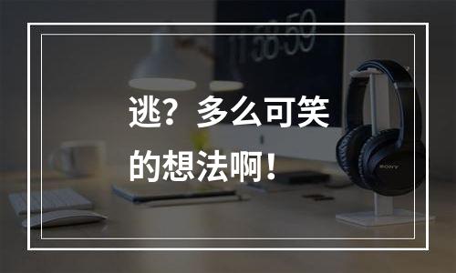 逃？多么可笑的想法啊！
