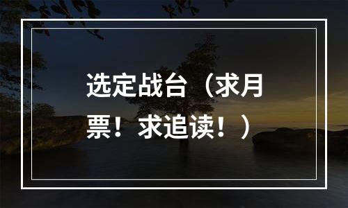 选定战台（求月票！求追读！）