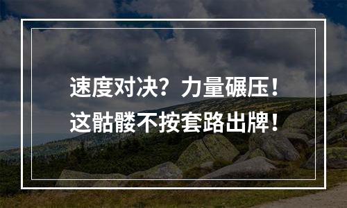 速度对决？力量碾压！这骷髅不按套路出牌！