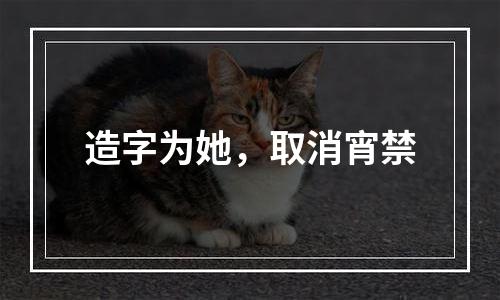 造字为她，取消宵禁
