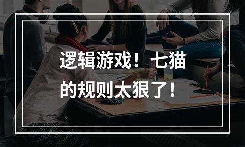 逻辑游戏！七猫的规则太狠了！