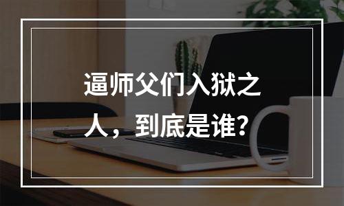 逼师父们入狱之人，到底是谁？