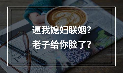 逼我媳妇联姻？老子给你脸了？