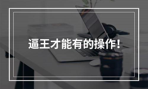 逼王才能有的操作！