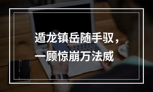 遁龙镇岳随手驭，一顾惊崩万法威