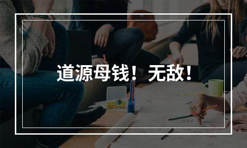 道源母钱！无敌！