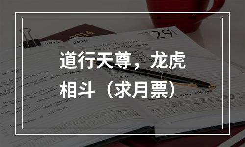 道行天尊，龙虎相斗（求月票）
