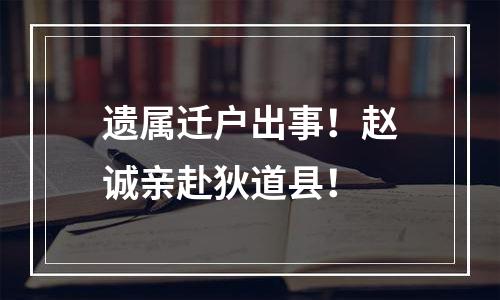 遗属迁户出事！赵诚亲赴狄道县！