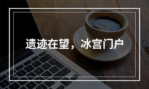 遗迹在望，冰宫门户