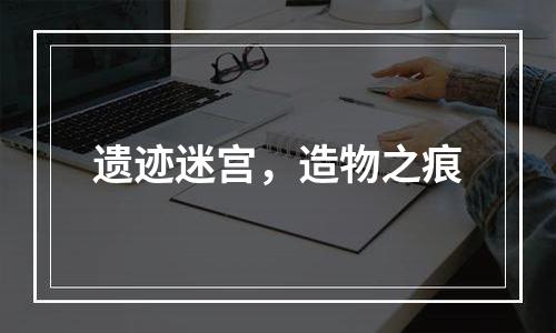 遗迹迷宫，造物之痕