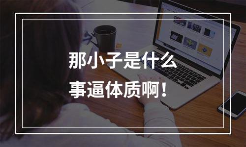 那小子是什么事逼体质啊！
