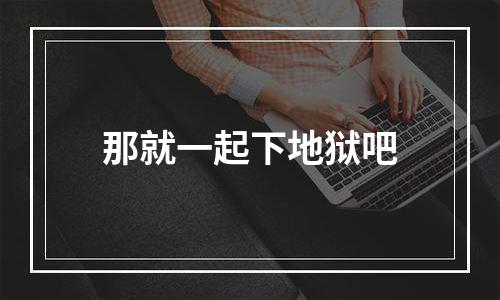 那就一起下地狱吧