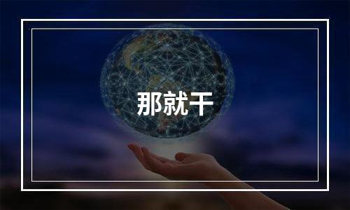 那就干