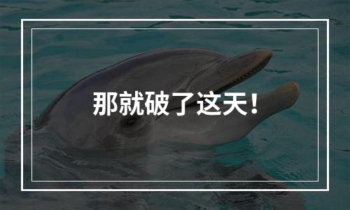 那就破了这天！