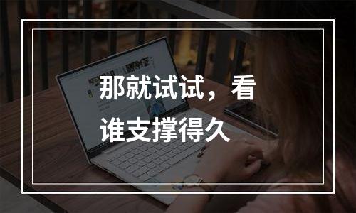 那就试试，看谁支撑得久