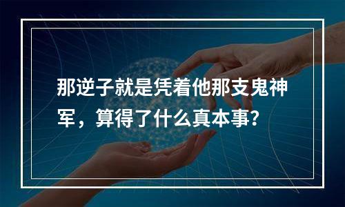 那逆子就是凭着他那支鬼神军，算得了什么真本事？