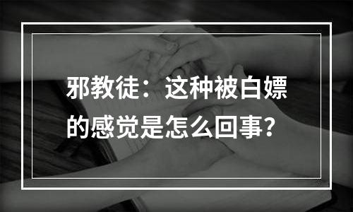 邪教徒：这种被白嫖的感觉是怎么回事？