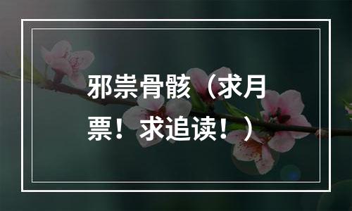 邪祟骨骸（求月票！求追读！）