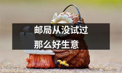 邮局从没试过那么好生意